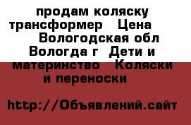 продам коляску трансформер › Цена ­ 3 000 - Вологодская обл., Вологда г. Дети и материнство » Коляски и переноски   